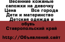 Весенние кожаные сапожки на девочку › Цена ­ 400 - Все города Дети и материнство » Детская одежда и обувь   . Ставропольский край